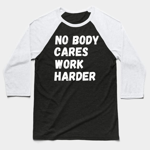 No Body Cares Work Harder Baseball T-Shirt by Mojakolane